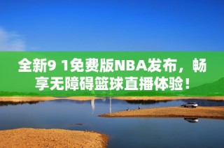 全新9 1免費版NBA發(fā)布，暢享無障礙籃球直播體驗！
