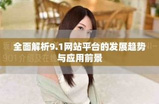 全面解析9.1網(wǎng)站平臺(tái)的發(fā)展趨勢與應(yīng)用前景