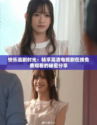 快樂(lè)追劇時(shí)光：暢享高清電視劇在線免費(fèi)觀看的秘密分享