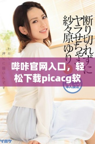 嗶咔官網(wǎng)入口，輕松下載picacg軟件體驗(yàn)更多樂趣