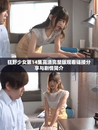 狂野少女第14集高清完整版觀看鏈接分享與劇情簡(jiǎn)介