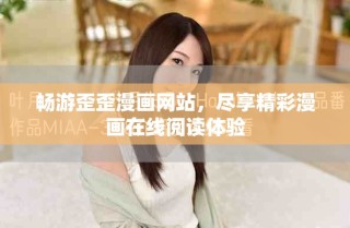 暢游歪歪漫畫(huà)網(wǎng)站，盡享精彩漫畫(huà)在線閱讀體驗(yàn)