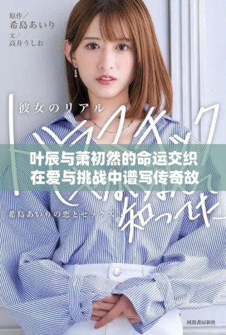 葉辰與蕭初然的命運交織 在愛與挑戰(zhàn)中譜寫傳奇故事