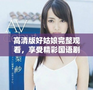 高清版好姑娘完整觀看，享受精彩國語劇情體驗(yàn)