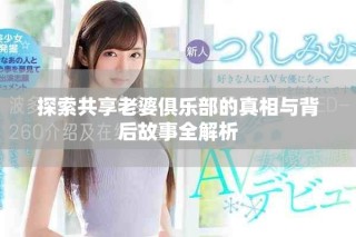 探索共享老婆俱樂部的真相與背后故事全解析