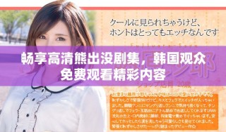 暢享高清熊出沒劇集，韓國觀眾免費(fèi)觀看精彩內(nèi)容