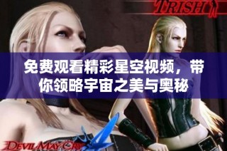 免費觀看精彩星空視頻，帶你領(lǐng)略宇宙之美與奧秘