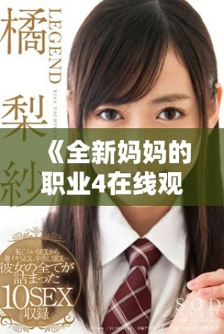 《全新媽媽的職業(yè)4在線觀看全集，暢享不一樣的家庭故事》