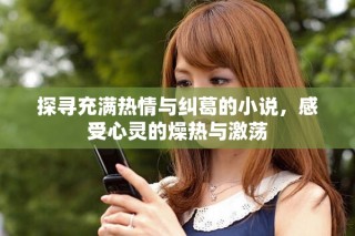 探尋充滿熱情與糾葛的小說(shuō)，感受心靈的燥熱與激蕩