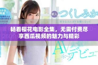 暢看櫻花電影全集，無(wú)需付費(fèi)盡享西瓜視頻的魅力與精彩