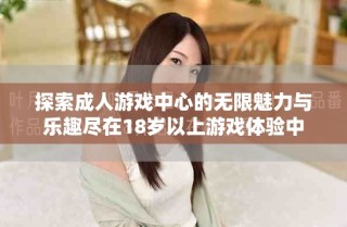 探索成人游戲中心的無限魅力與樂趣盡在18歲以上游戲體驗(yàn)中