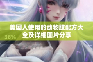 美國人使用的動物膠配方大全及詳細(xì)圖片分享