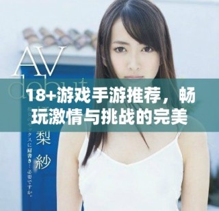 18+游戲手游推薦，暢玩激情與挑戰(zhàn)的完美結(jié)合
