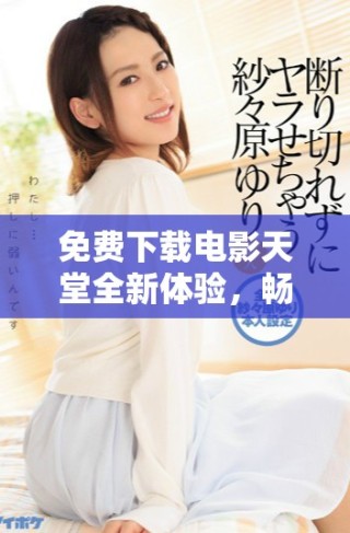 免費(fèi)下載電影天堂全新體驗(yàn)，暢享海量影視資源平臺(tái)
