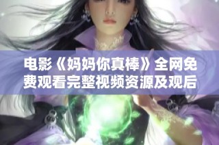 電影《媽媽你真棒》全網(wǎng)免費(fèi)觀看完整視頻資源及觀后感分享