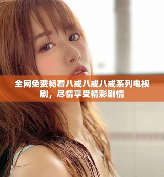 全網免費暢看八戒八戒八戒系列電視劇，盡情享受精彩劇情