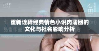 重新詮釋經(jīng)典情色小說肉蒲團的文化與社會影響分析