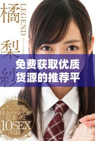 免費(fèi)獲取優(yōu)質(zhì)貨源的推薦平臺(tái)，助你創(chuàng)業(yè)無憂與成功