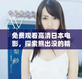 免費(fèi)觀看高清日本電影，探索熊出沒的精彩故事與冒險(xiǎn)旅程
