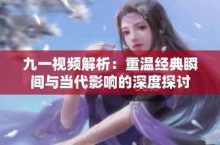 九一視頻解析：重溫經(jīng)典瞬間與當代影響的深度探討