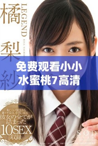 免費觀看小小水蜜桃7高清版，暢享甜美劇情體驗