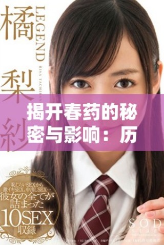 揭開春藥的秘密與影響：歷史、文化與現(xiàn)代視角的深入探討