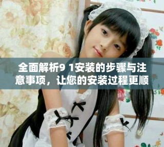 全面解析9 1安裝的步驟與注意事項(xiàng)，讓您的安裝過(guò)程更順利