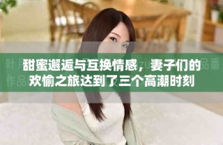 甜蜜邂逅與互換情感，妻子們的歡愉之旅達到了三個高潮時刻
