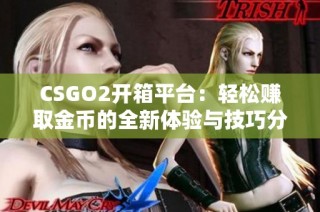 CSGO2開箱平臺：輕松賺取金幣的全新體驗與技巧分享