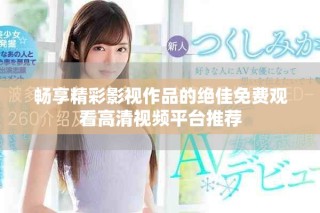 暢享精彩影視作品的絕佳免費(fèi)觀看高清視頻平臺推薦