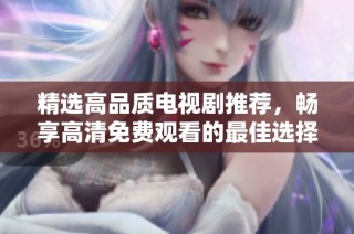 精選高品質(zhì)電視劇推薦，暢享高清免費(fèi)觀看的最佳選擇