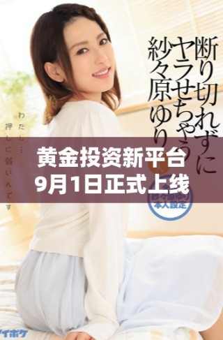 黃金投資新平臺9月1日正式上線體驗全新服務(wù)和優(yōu)惠活動