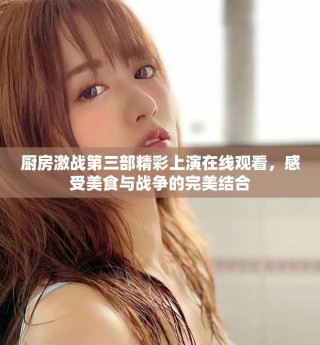 廚房激戰(zhàn)第三部精彩上演在線觀看，感受美食與戰(zhàn)爭的完美結(jié)合