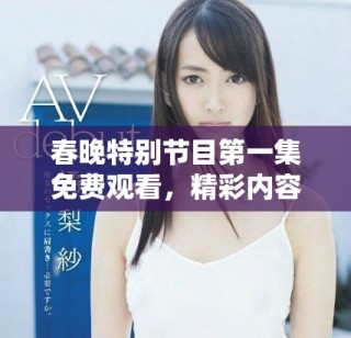 春晚特別節(jié)目第一集免費(fèi)觀看，精彩內(nèi)容不容錯(cuò)過
