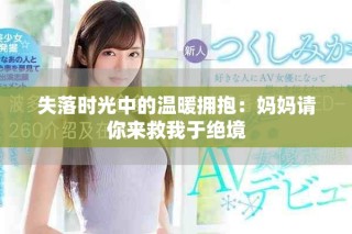 失落時光中的溫暖擁抱：媽媽請你來救我于絕境