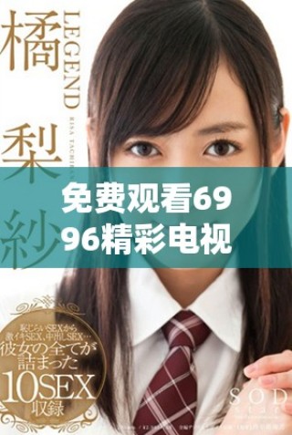 免費(fèi)觀看6996精彩電視影片的在線觀影指南