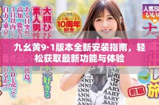 九幺黃9·1版本全新安裝指南，輕松獲取最新功能與體驗(yàn)