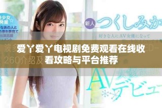 愛丫愛丫電視劇免費(fèi)觀看在線收看攻略與平臺推薦