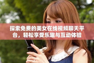 探索免費(fèi)的美女在線視頻聊天平臺(tái)，輕松享受樂趣與互動(dòng)體驗(yàn)