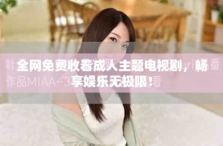 全網(wǎng)免費(fèi)收看成人主題電視劇，暢享娛樂無極限！