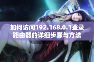 如何訪問192.168.0.1登錄路由器的詳細步驟與方法
