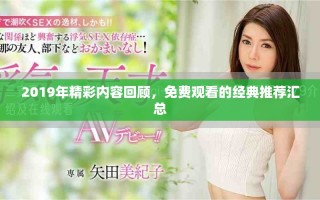 2019年精彩內(nèi)容回顧，免費觀看的經(jīng)典推薦匯總
