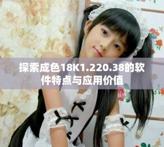 探索成色18K1.220.38的軟件特點與應用價值