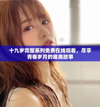 十九歲完整系列免費在線觀看，盡享青春歲月的唯美故事