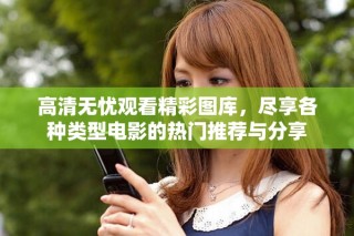 高清無(wú)憂觀看精彩圖庫(kù)，盡享各種類型電影的熱門推薦與分享