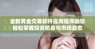 全新黃金交易軟件應用程序助您輕松掌握投資機會與市場動態(tài)