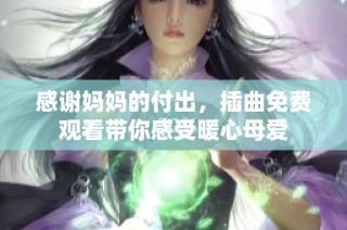感謝媽媽的付出，插曲免費觀看帶你感受暖心母愛