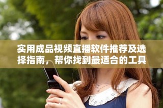 實用成品視頻直播軟件推薦及選擇指南，幫你找到最適合的工具