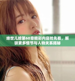 絕世兒媳第60章精彩內容搶先看，解鎖更多情節(jié)與人物關系揭秘