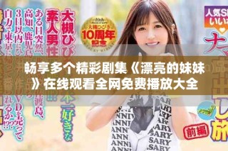 暢享多個(gè)精彩劇集《漂亮的妹妹》在線觀看全網(wǎng)免費(fèi)播放大全